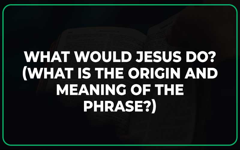 What Would Jesus Do? (What is the Origin and Meaning of the Phrase