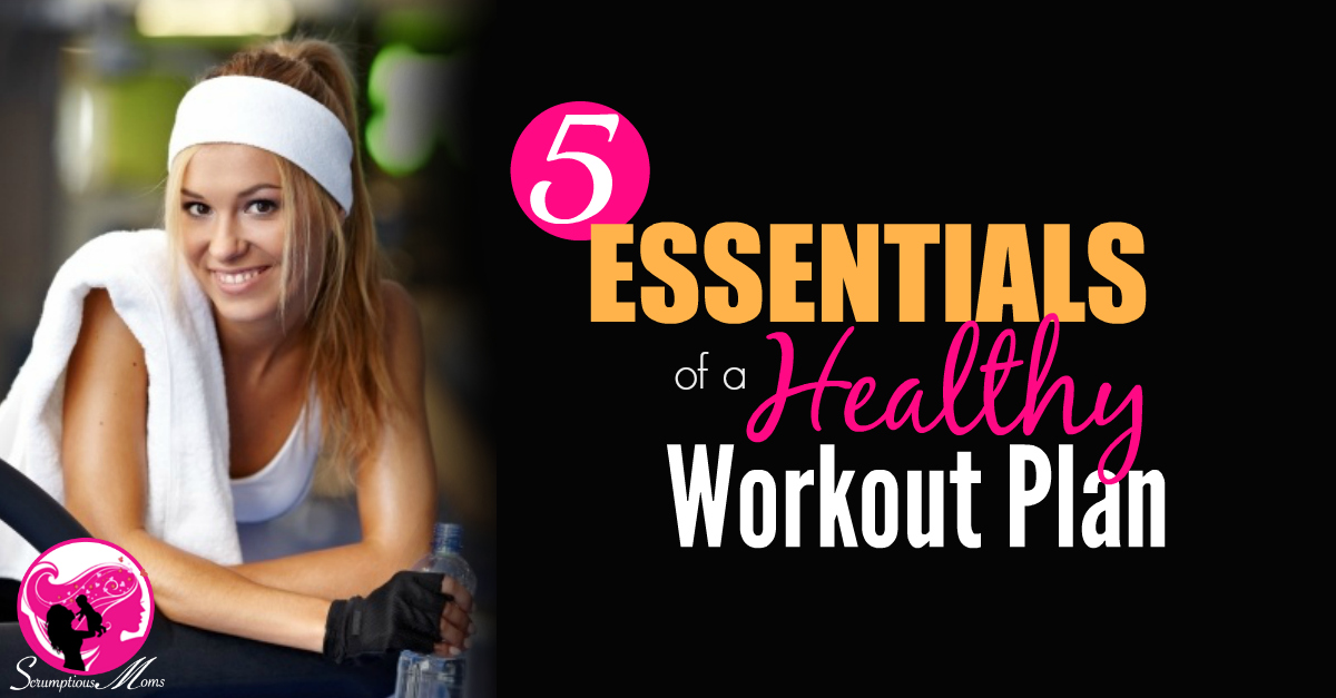 5 Essentials of a Healthy Workout Plan scrumptiousmoms