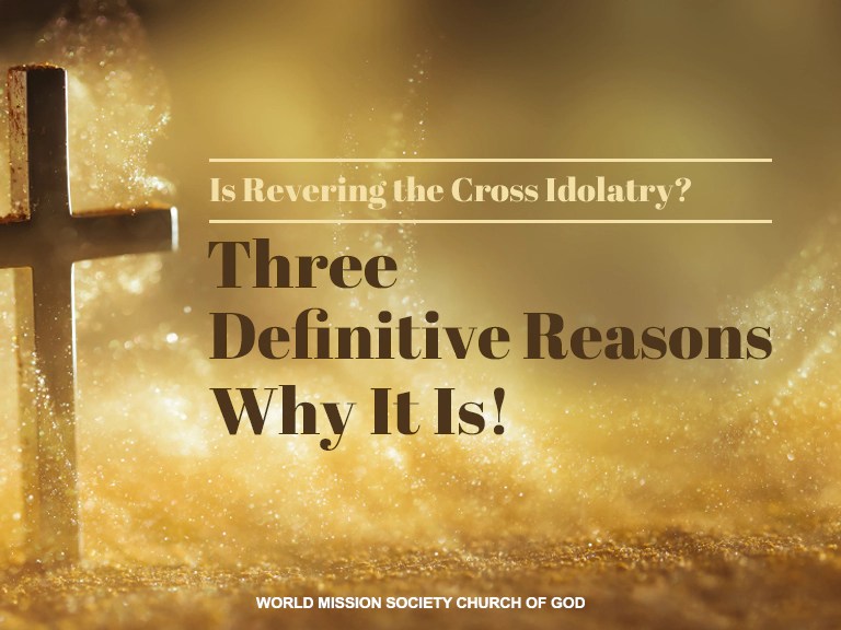 Is Revering the Cross Idolatry? Three Definitive Reasons Why It Is!