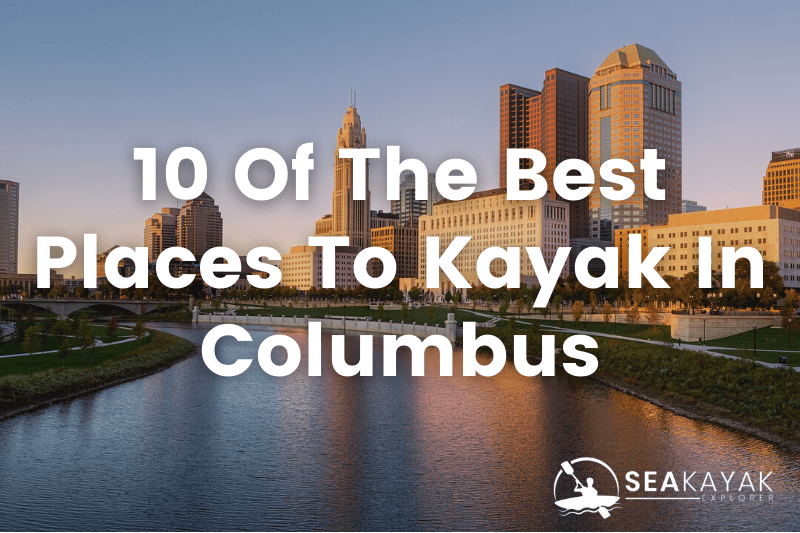 The 10 Best Places To Kayak In Columbus SeaKayakExplorer