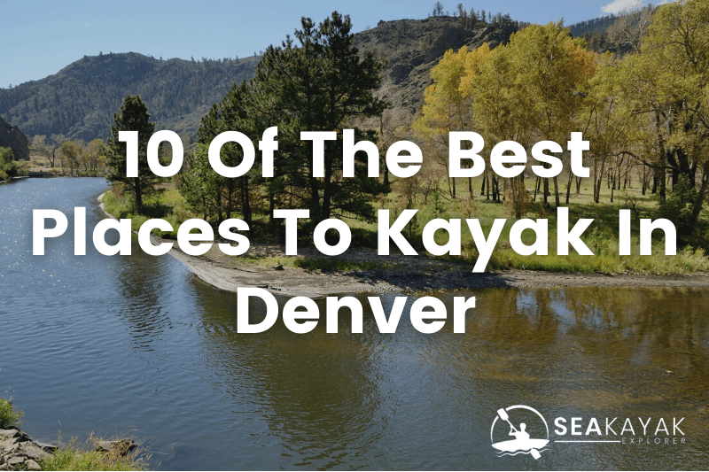 The 10 Best Places To Kayak Near Denver SeaKayakExplorer