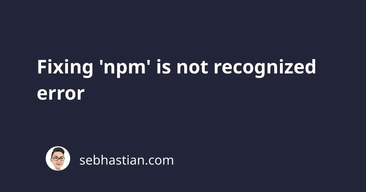 Fixing 'npm' is not recognized error sebhastian