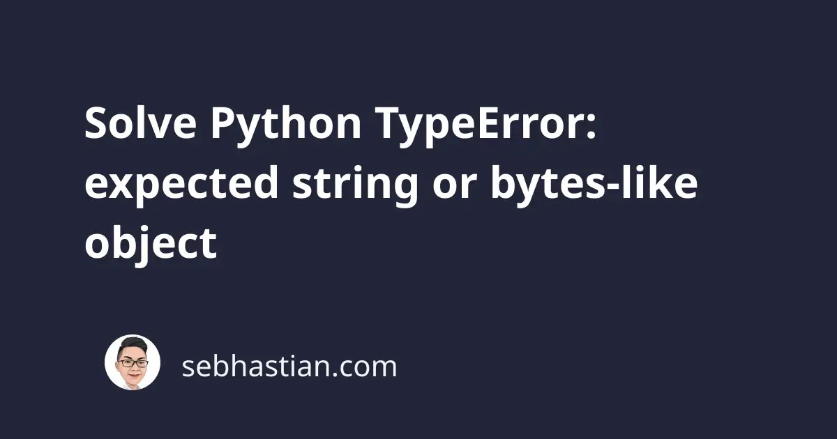 Solve Python TypeError expected string or byteslike object sebhastian