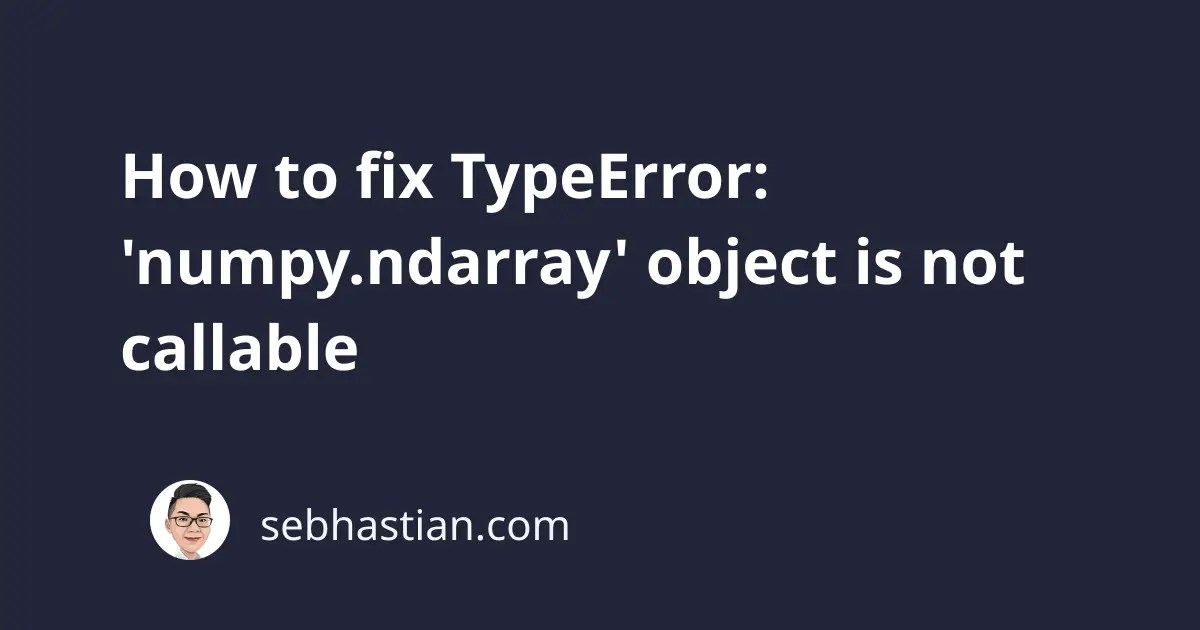 How to fix TypeError 'numpy.ndarray' object is not callable sebhastian