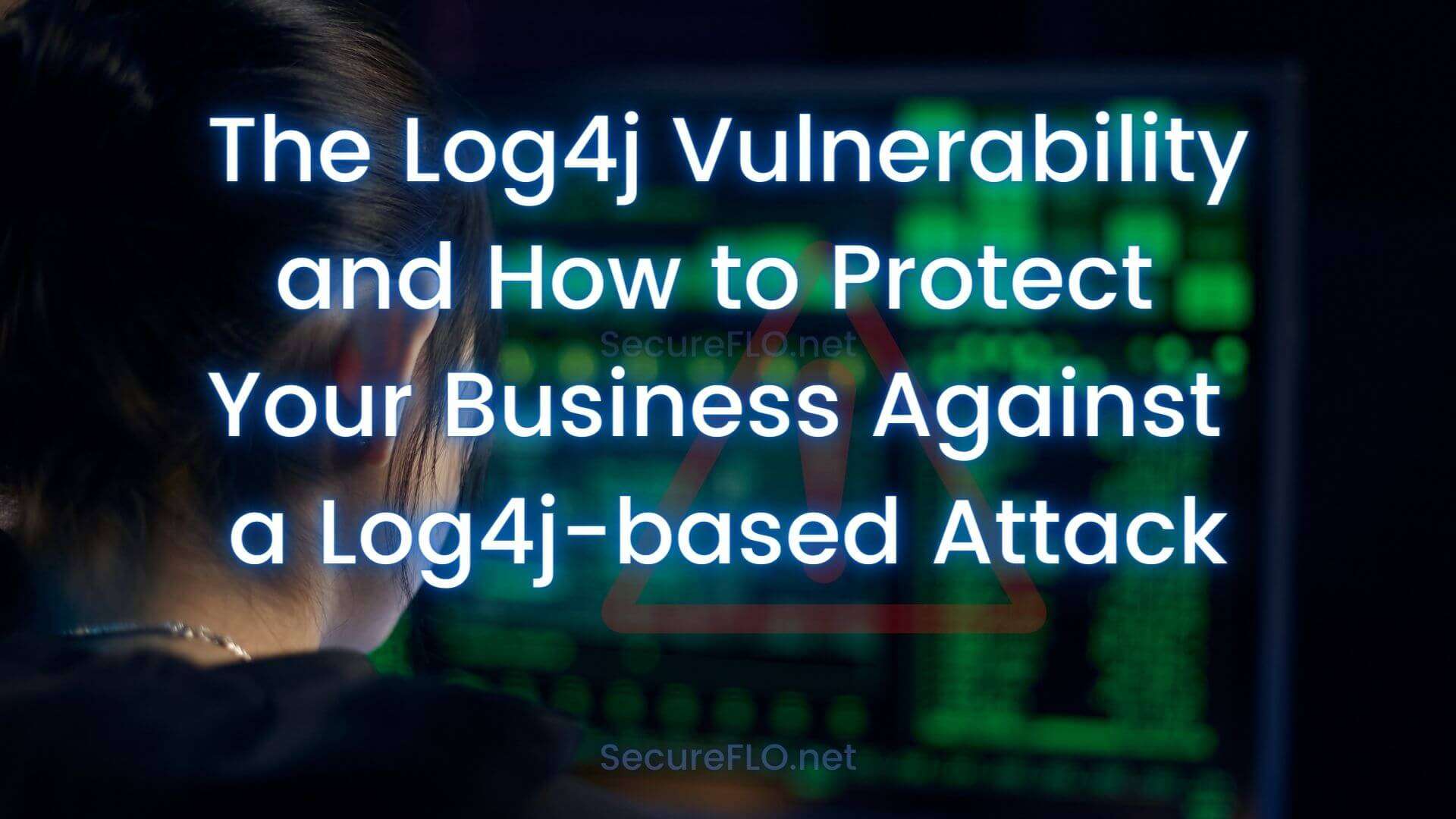 The Log4j Vulnerability and How to Protect Your Business Against a