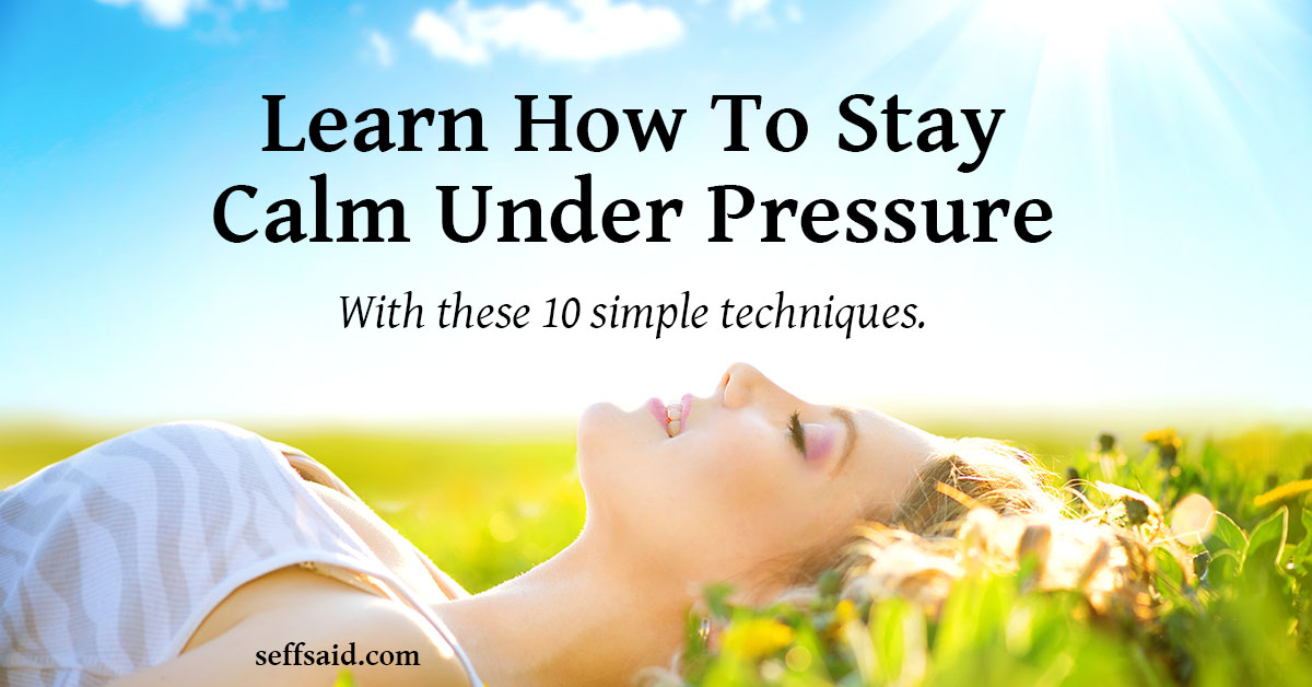 How To Stay Calm Under Pressure 10 Simple Techniques That Work