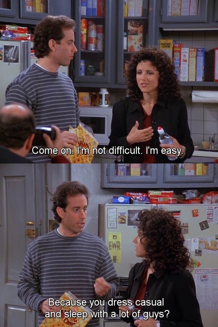 Elaine Come on. I’m not difficult. I’m easy. Seinfeld Memes