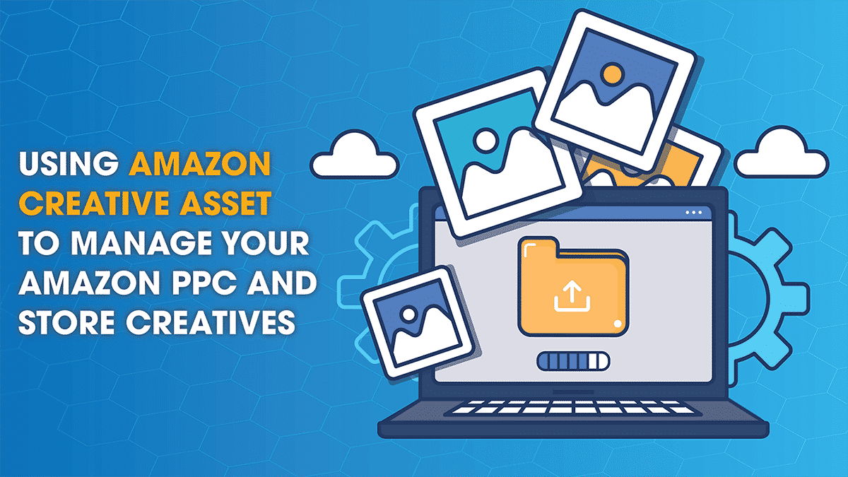 Using Amazon Creative Asset to Manage your Amazon PPC and Store