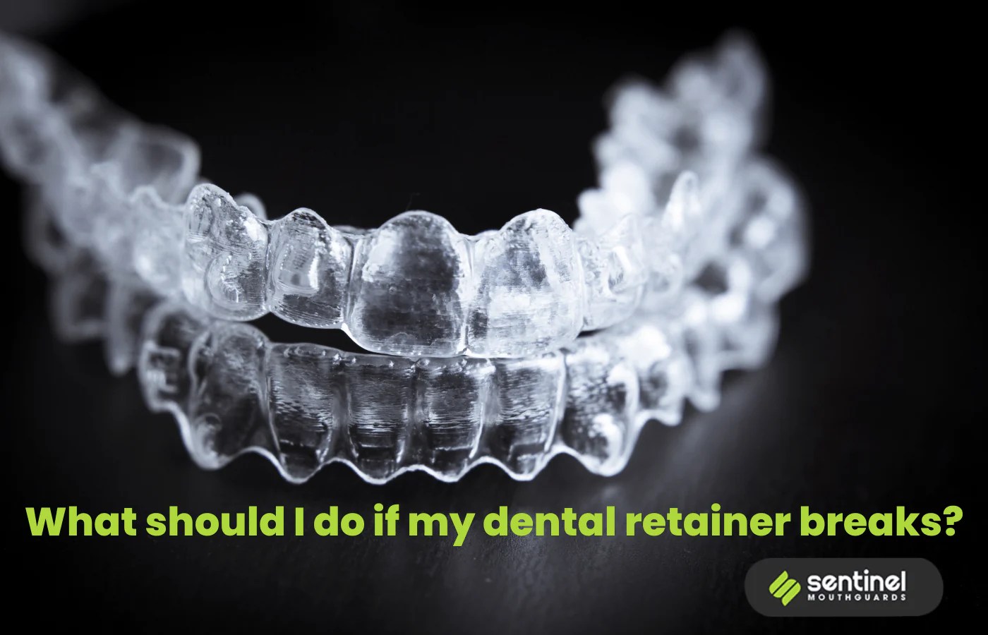 What Should I Do if My Dental Retainer Breaks? Sentinel Mouthguards®