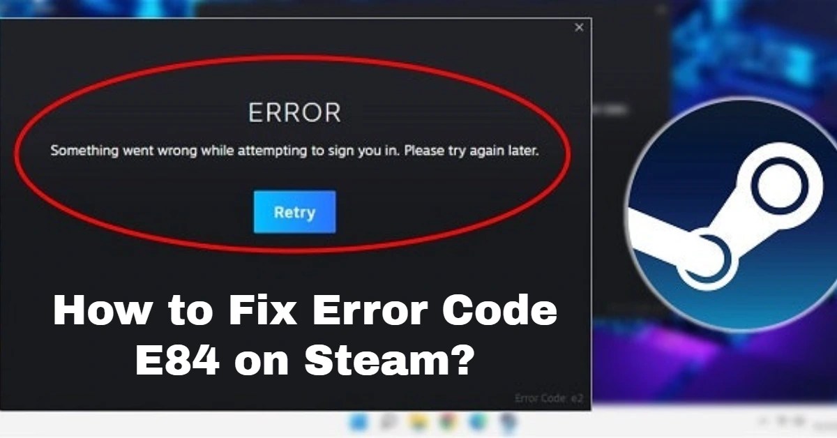 How to Fix Error Code E84 on Steam? SEO & Tech News