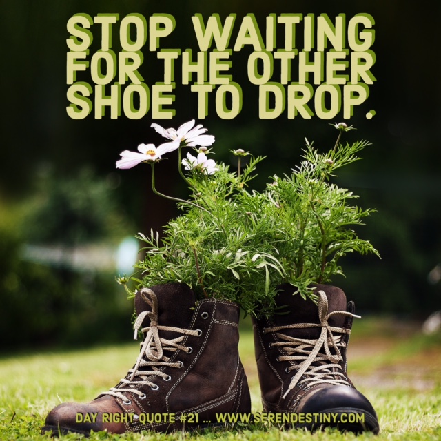 Day Right Quote 21 Stop Waiting For The Other Shoe to Drop
