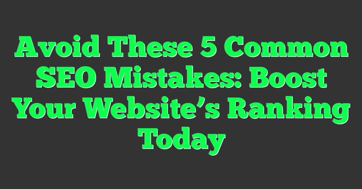 Avoid These 5 Common SEO Mistakes Boost Your Website's Ranking Today