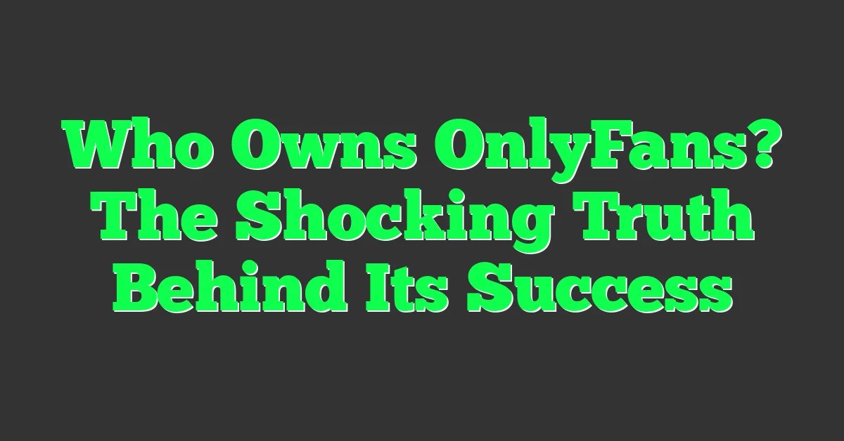 Who Owns OnlyFans? The Shocking Truth Behind Its Success Seriosity