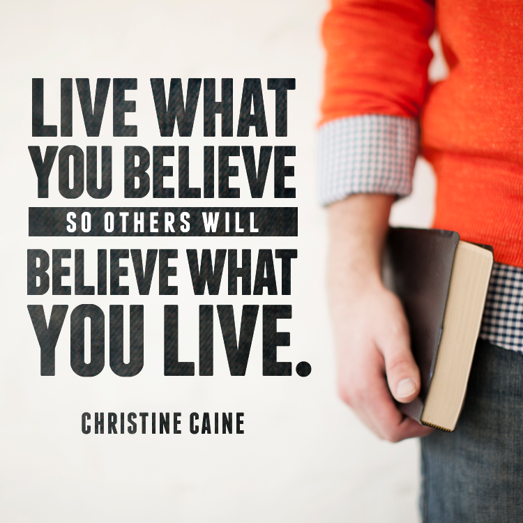 Live what you believe so others will believe what you live.