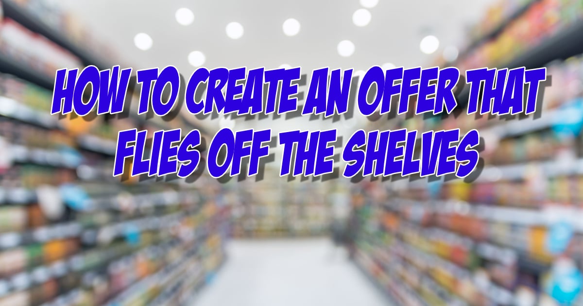 How to Create an Offer that Flies off the Shelves