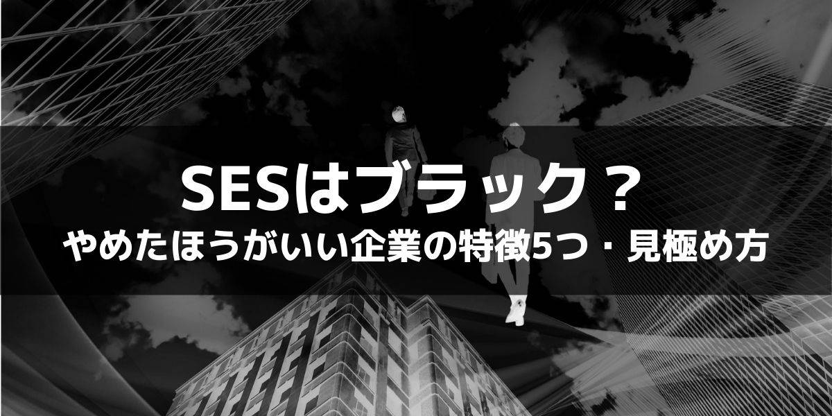 【SESはブラック？】やめたほうがいい企業の特徴5つと見極め方
