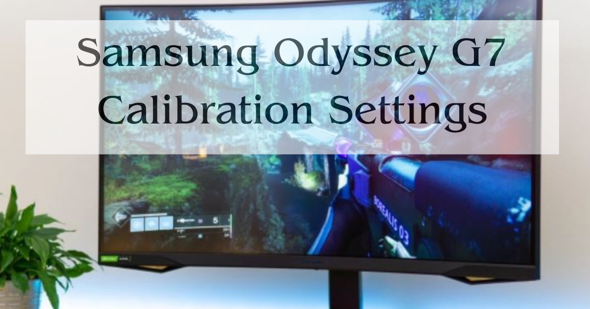Samsung Odyssey G7 Calibration Settings Best Guides Ever