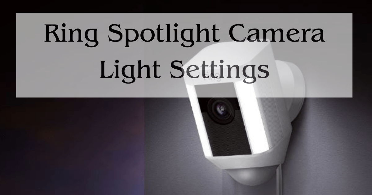 Ring Spotlight Camera Light Settings Best Guides