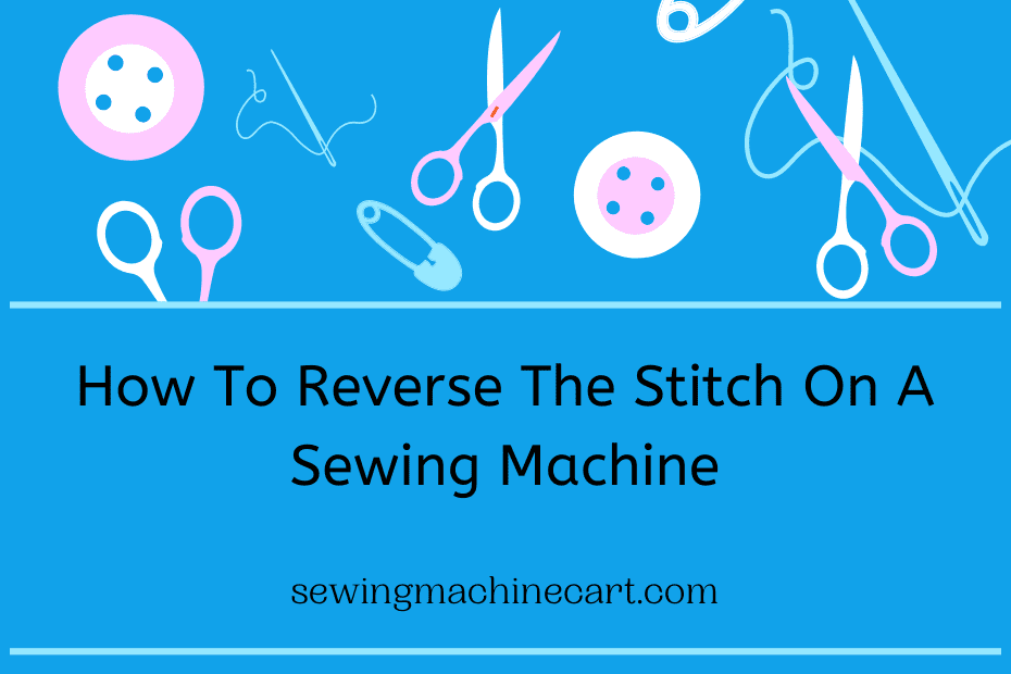 How To Reverse The Stitch On A Sewing Machine?