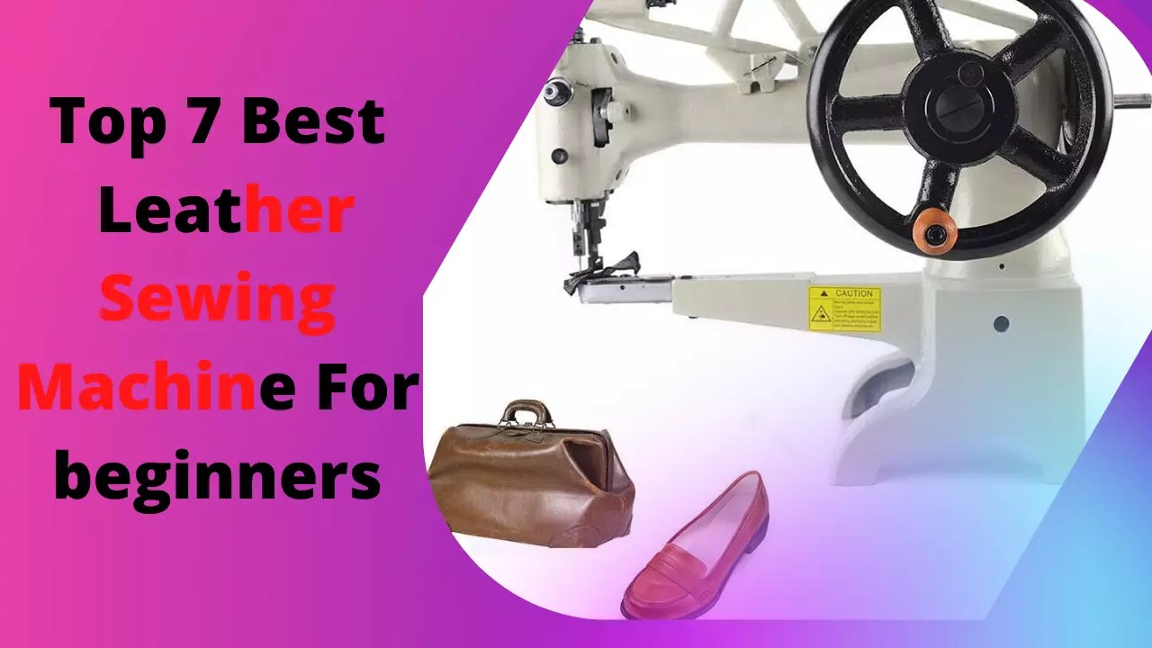 Top 7 Best Leather Sewing Machines For beginners in 2022 (with Review