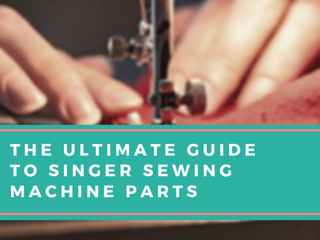 The Ultimate Guide To Singer Sewing Machine Parts