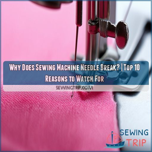 Why Does Sewing Machine Needle Break? Top 10 Reasons to Watch For