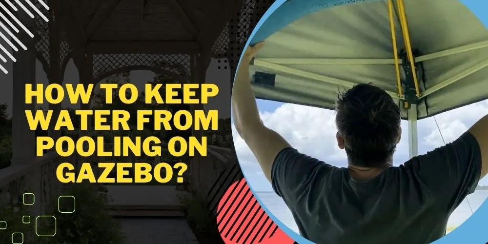 How To Keep Water From Pooling On Gazebo? Expert Tips & Tricks