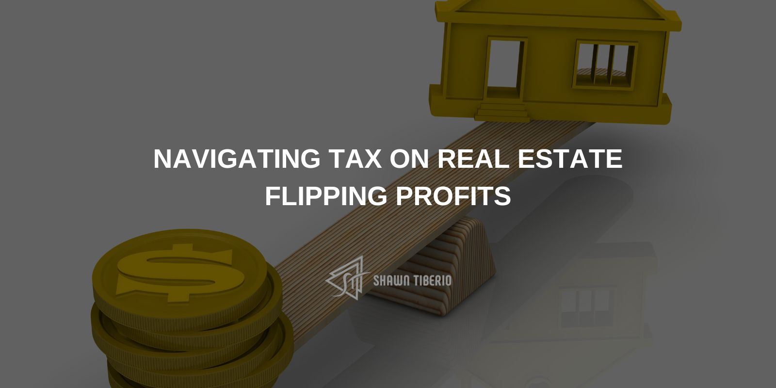 Navigating Tax on Real Estate Flipping Profits Shawn Tiberio