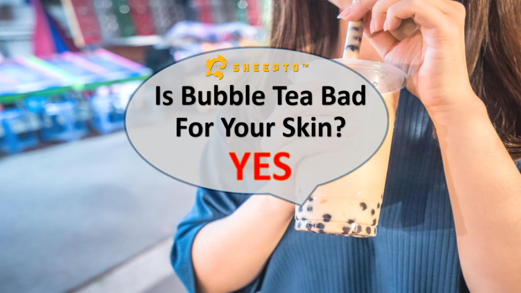 Is Bubble Tea Bad For Your Skin? YES