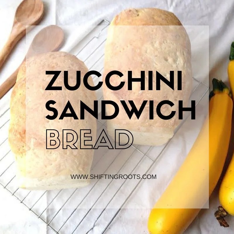 ZUCCHINI SANDWICH BREAD Shifting Roots