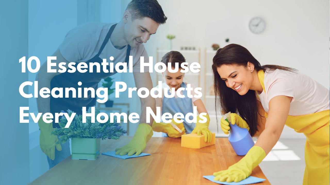 10 Essential House Cleaning Products Every Home Needs