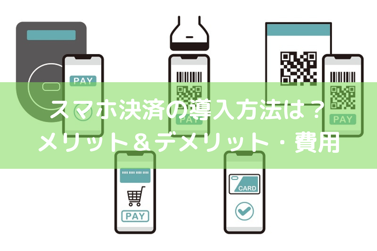 スマホ決済の導入方法は？メリット＆デメリット・費用と主な決済代行サービス ｜ 店舗DX推進LAB