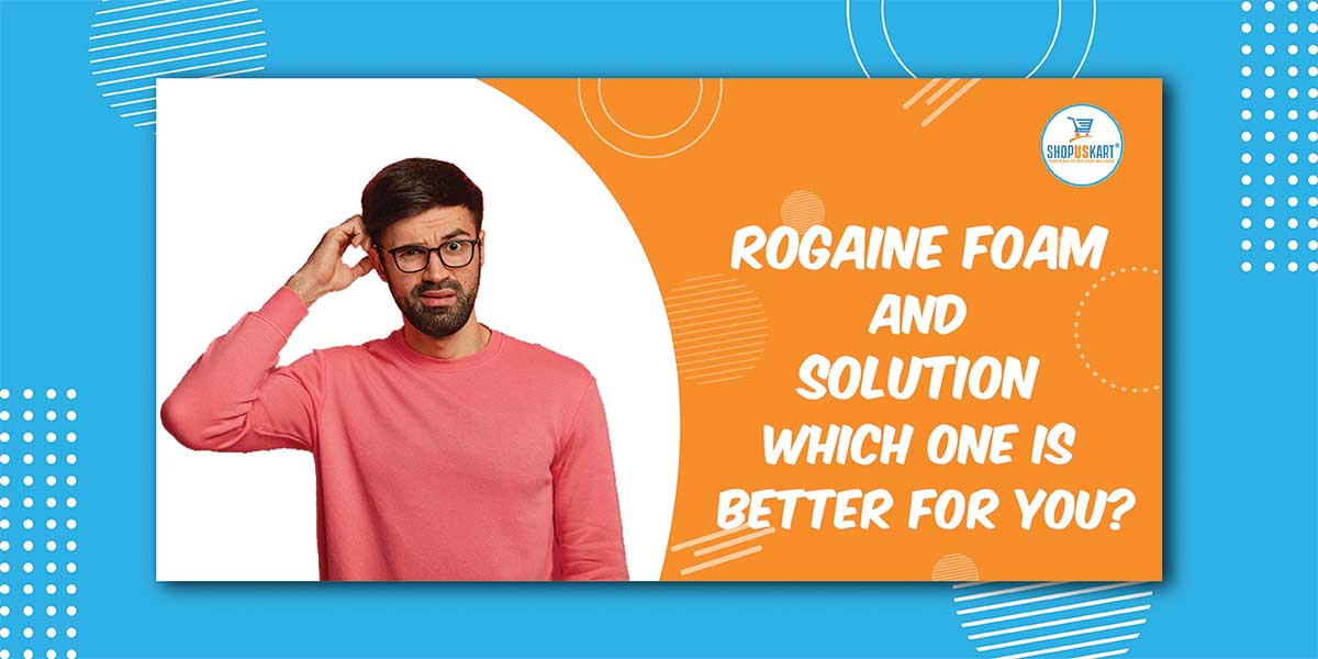 Rogaine Foam And Solution Which One Is Better For You