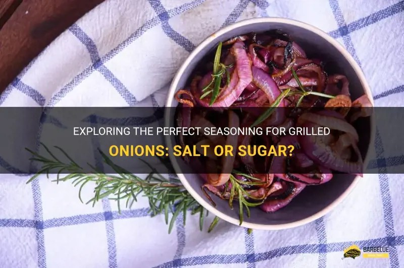 Exploring The Perfect Seasoning For Grilled Onions Salt Or Sugar