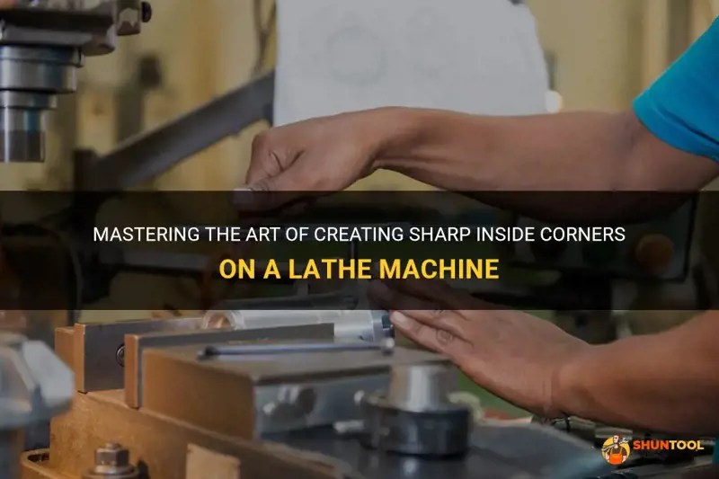 Mastering The Art Of Creating Sharp Inside Corners On A Lathe Machine
