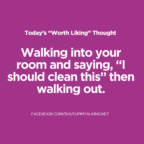 The Truth About Cleaning Your Room Shut Up I'm Talking