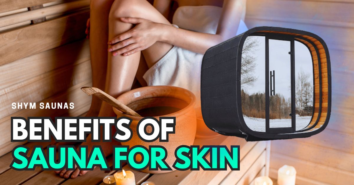 Amazing Benefits of Sauna for Skin Shym Saunas