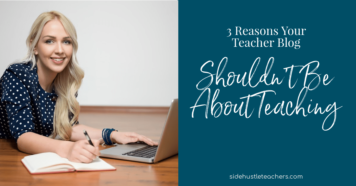 3 Reasons Your Teacher Blog Shouldn’t Be About Teaching