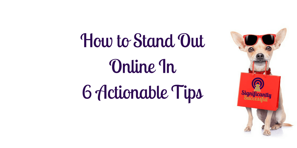 How to Stand Out Online In 6 Actionable Tips