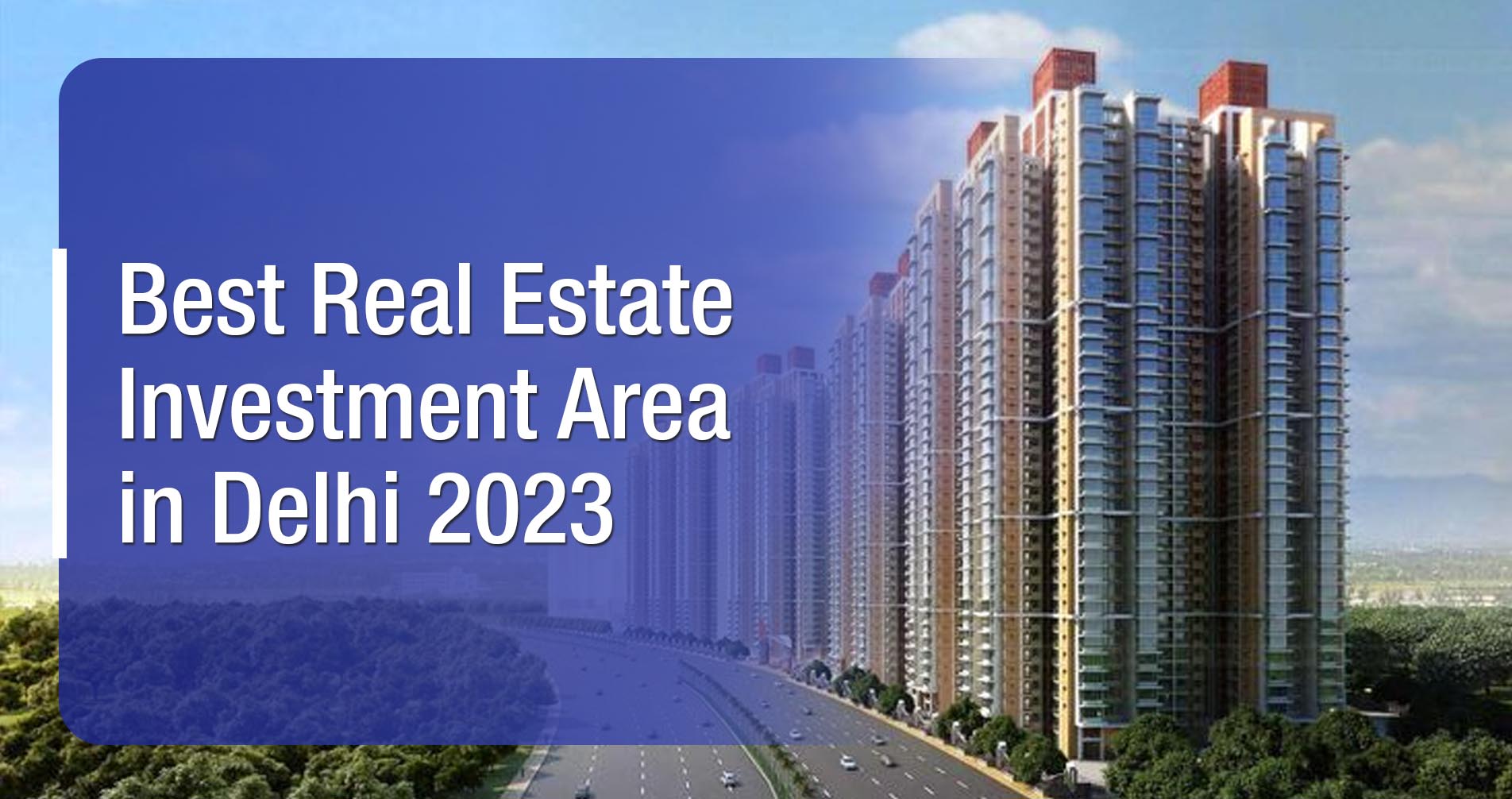 Best Real Estate Investment Area in Delhi 2023