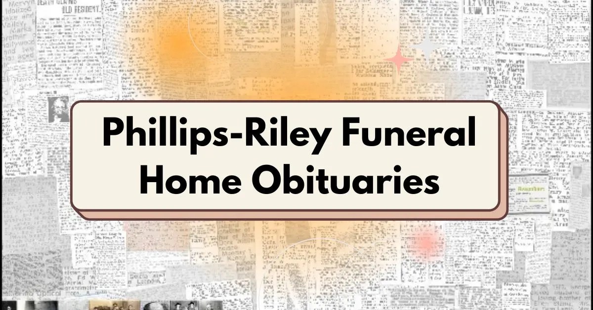 A Compassionate Look at PhillipsRiley Funeral Home Obituaries