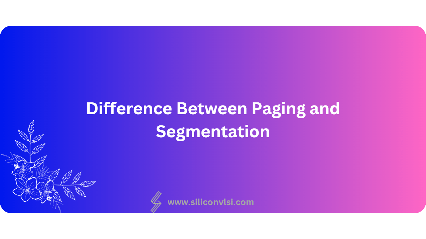 Difference Between Paging and Segmentation Siliconvlsi