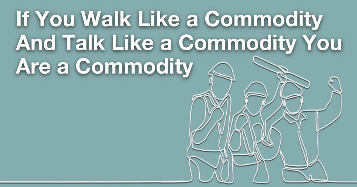 If You Walk Like a Commodity And Talk Like a Commodity You Are a