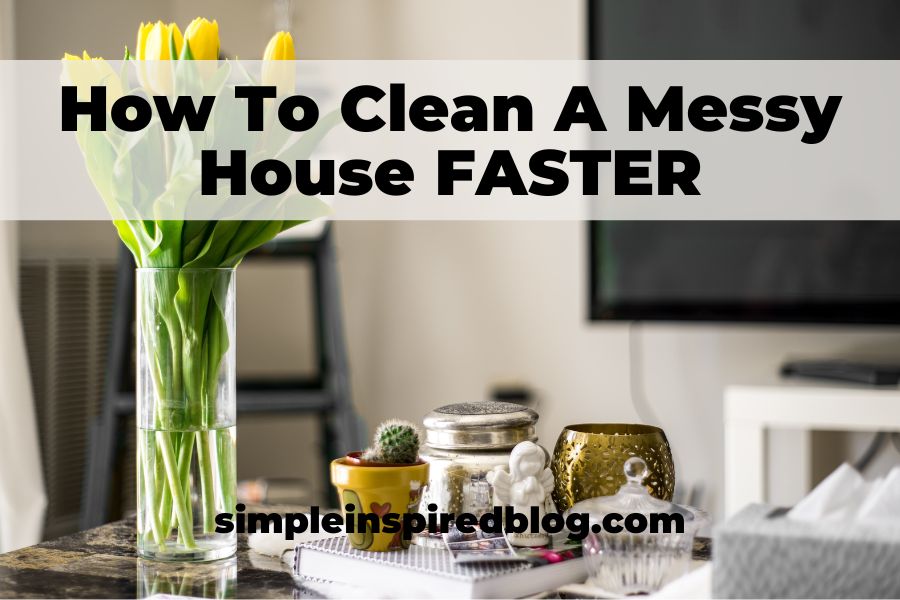 How To Clean A Messy House FASTER Simple Inspired Blog