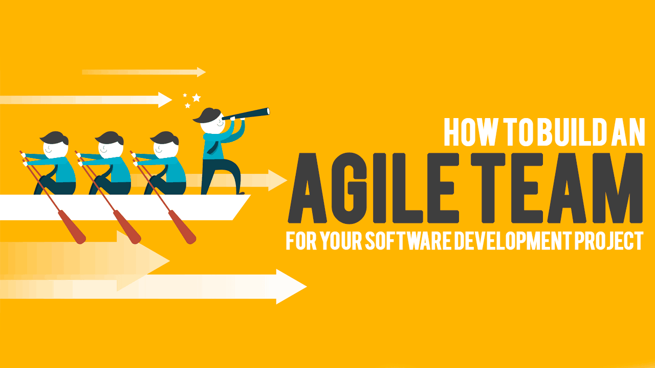 How to Build an Agile Team for Your Software Development Project