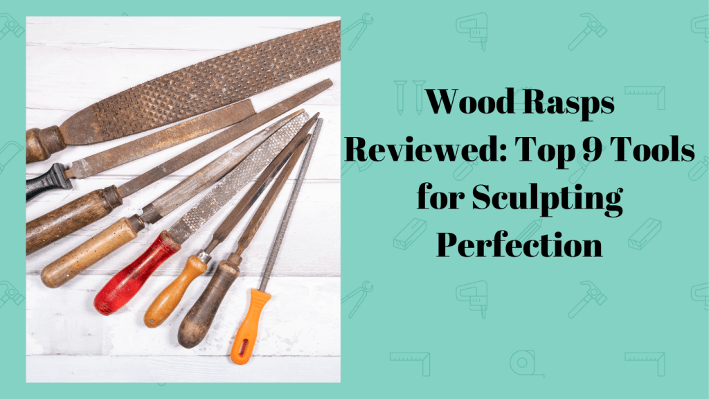 Wood Rasps Reviewed Top 9 Tools for Sculpting Perfection