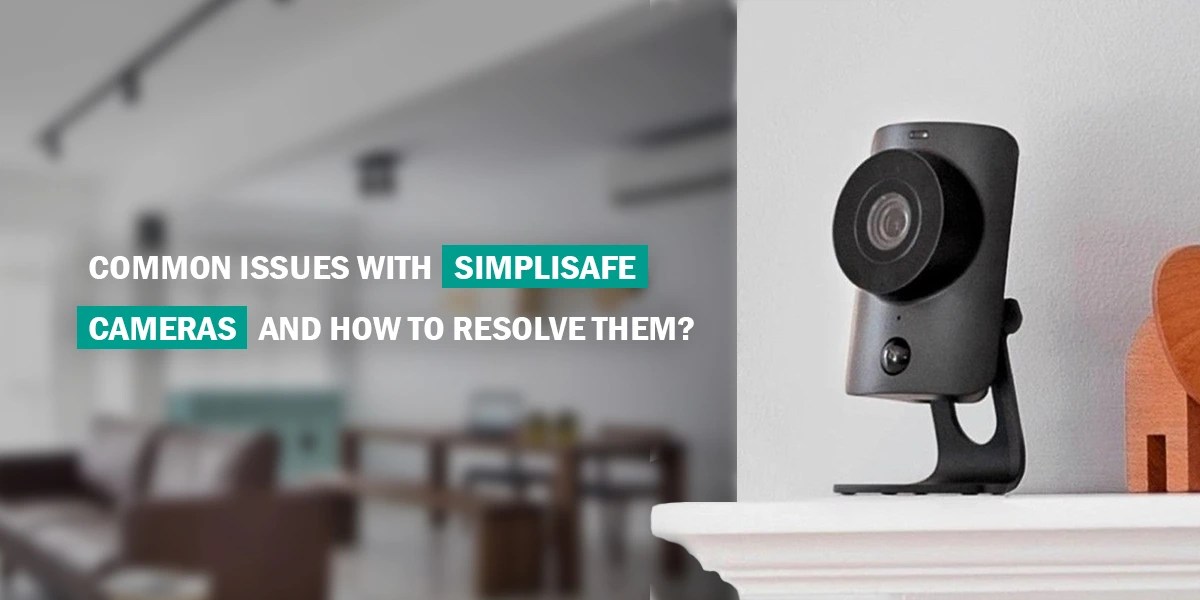 Common Issues With Simplisafe Cameras And How To Resolve Them