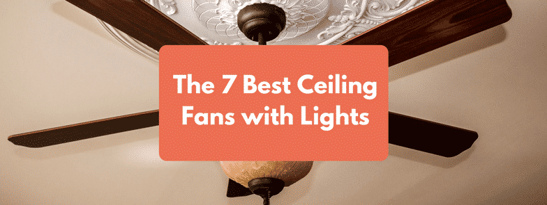 The 7 Best Ceiling Fans with Lights - [May 2023] : Reviews & Buying Guide