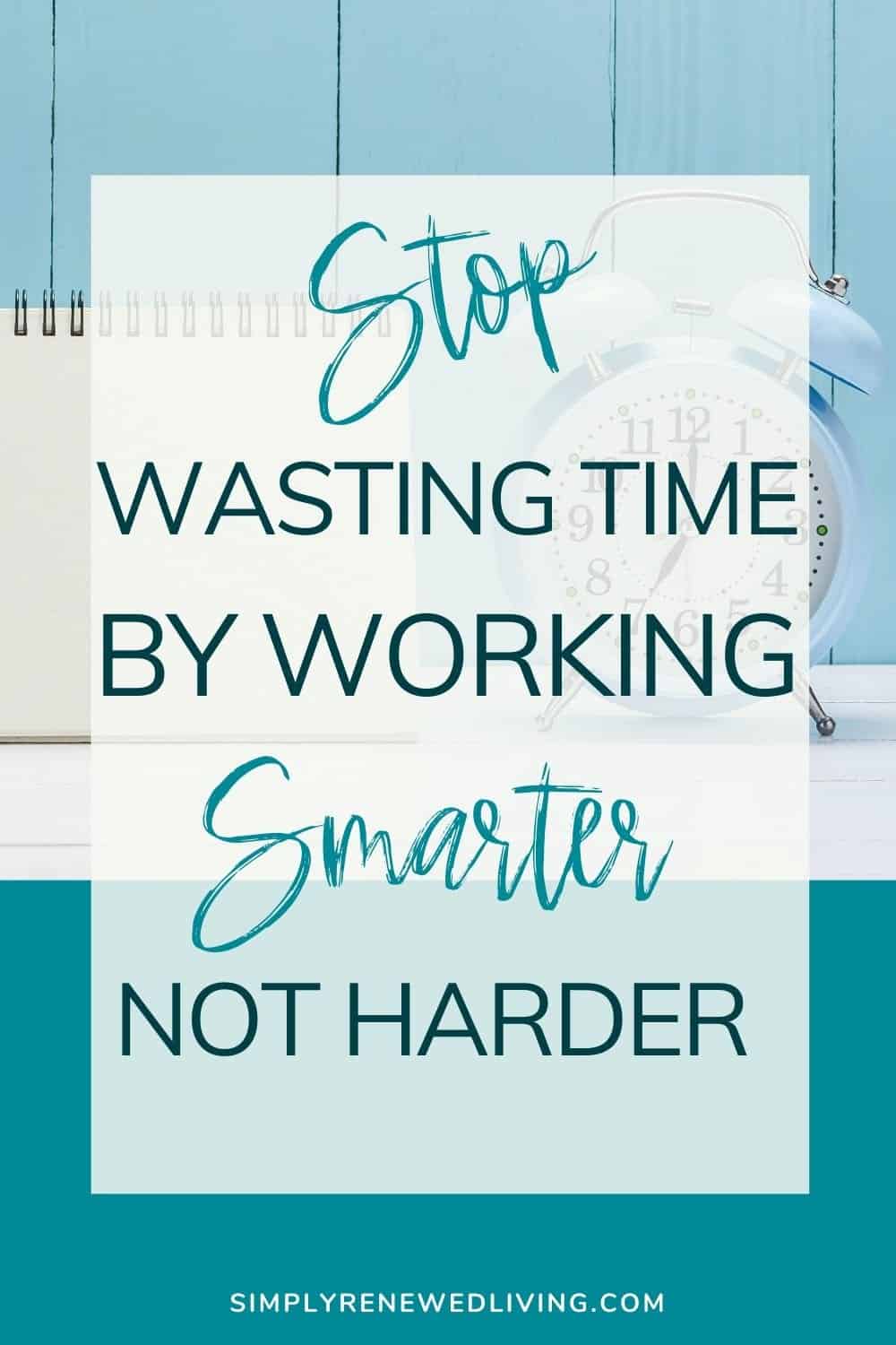 Stop Wasting Time By Working Smarter Not Harder Simply Renewed Living