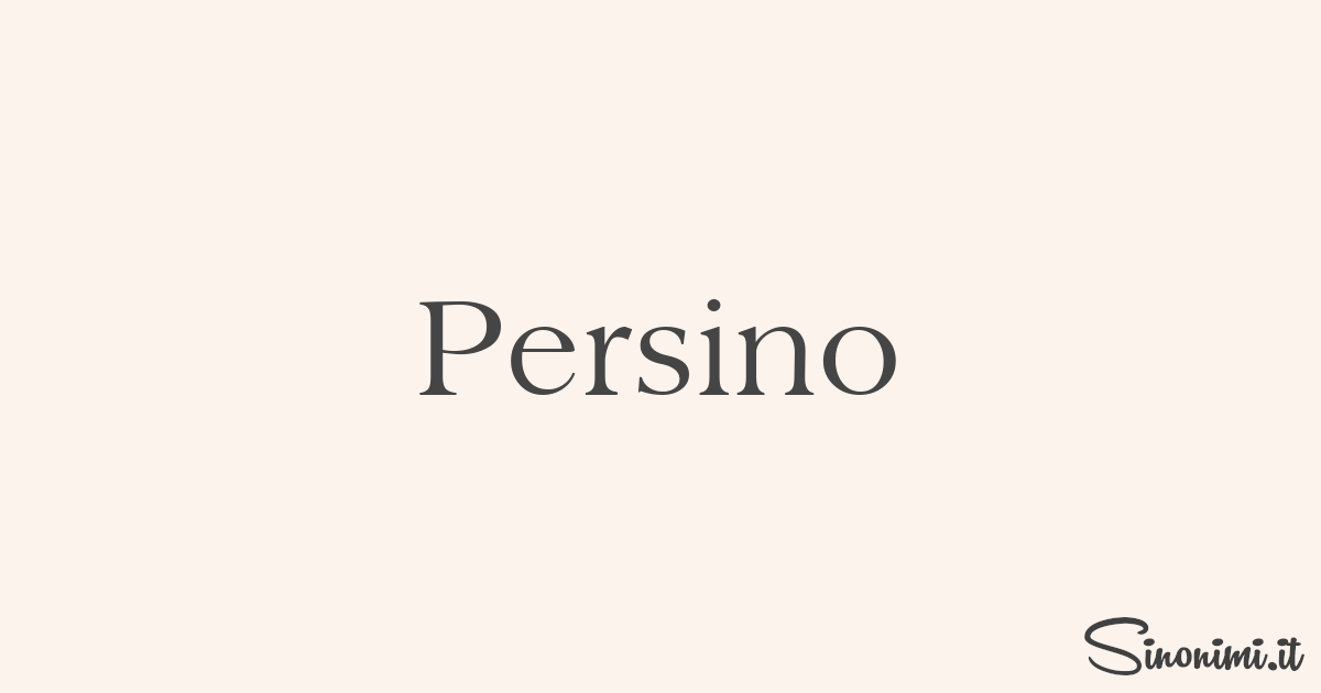Persino Sinonimi e Contrari di Persino